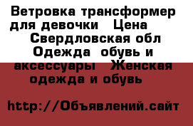 Ветровка трансформер для девочки › Цена ­ 800 - Свердловская обл. Одежда, обувь и аксессуары » Женская одежда и обувь   